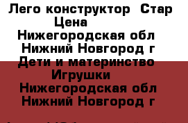 Лего конструктор  Стар › Цена ­ 2 000 - Нижегородская обл., Нижний Новгород г. Дети и материнство » Игрушки   . Нижегородская обл.,Нижний Новгород г.